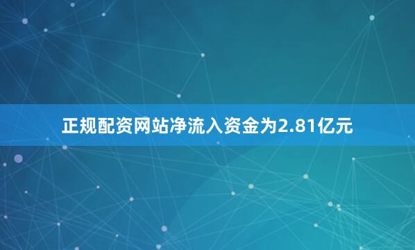 正规配资网站净流入资金为2.81亿元