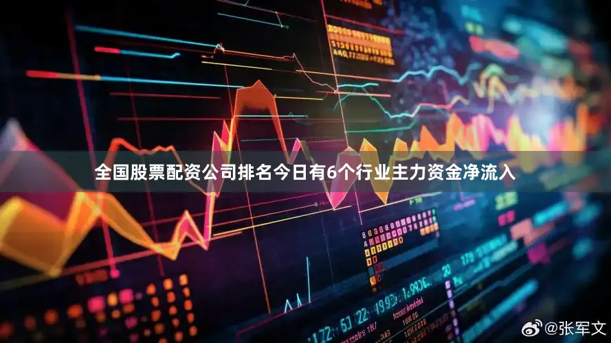 全国股票配资公司排名今日有6个行业主力资金净流入