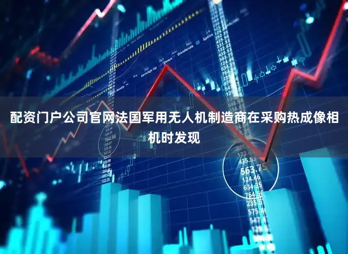 配资门户公司官网法国军用无人机制造商在采购热成像相机时发现