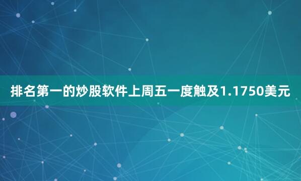 排名第一的炒股软件上周五一度触及1.1750美元