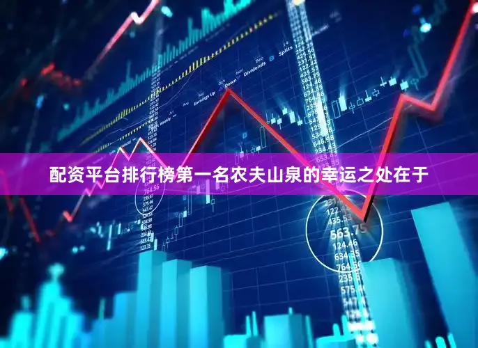 配资平台排行榜第一名农夫山泉的幸运之处在于