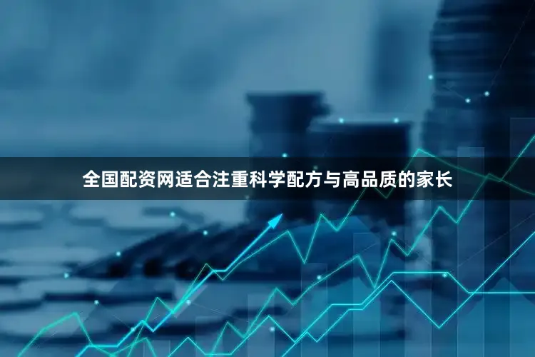 全国配资网适合注重科学配方与高品质的家长