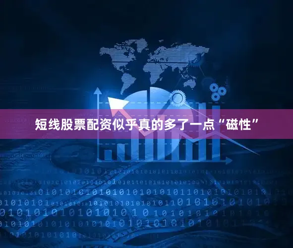 短线股票配资似乎真的多了一点“磁性”