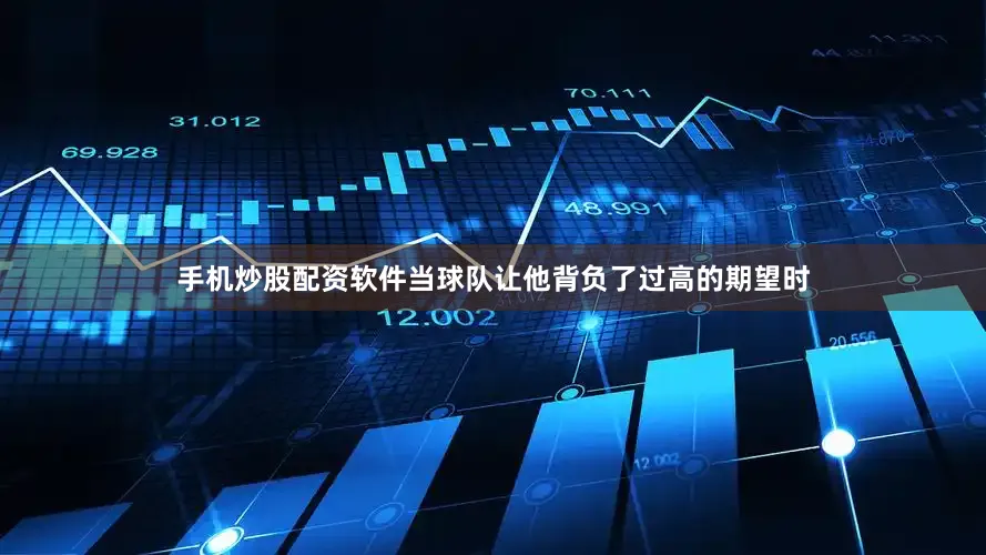 手机炒股配资软件当球队让他背负了过高的期望时