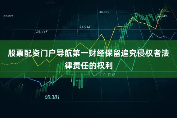 股票配资门户导航第一财经保留追究侵权者法律责任的权利