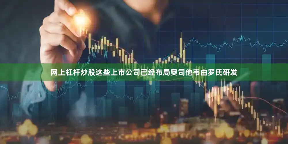 网上杠杆炒股这些上市公司已经布局奥司他韦由罗氏研发