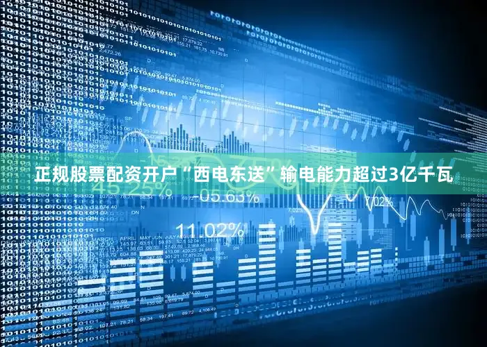 正规股票配资开户“西电东送”输电能力超过3亿千瓦