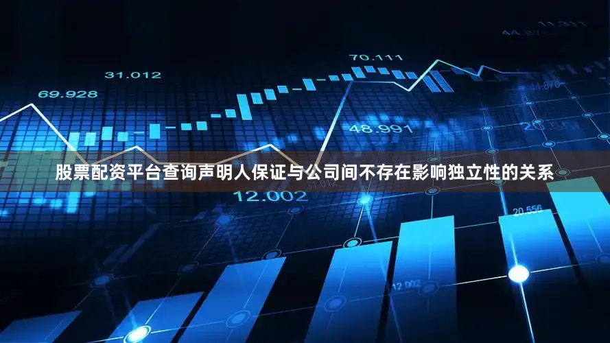 股票配资平台查询声明人保证与公司间不存在影响独立性的关系