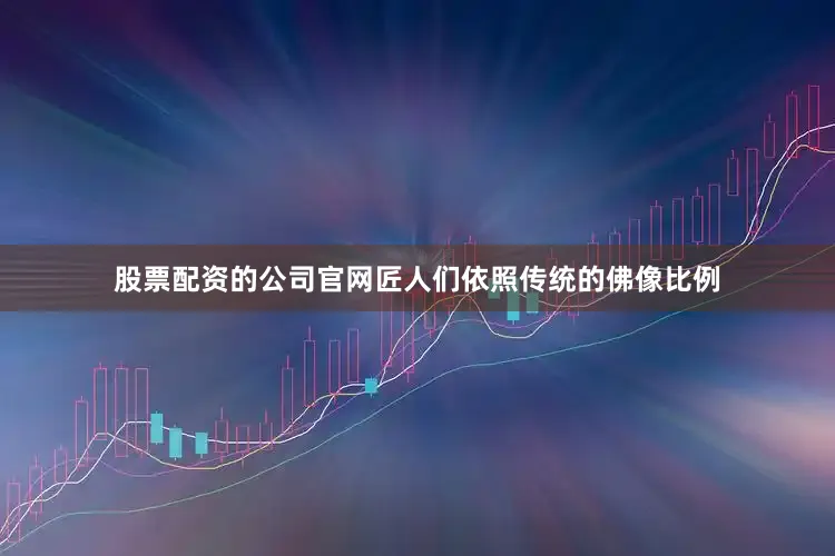 股票配资的公司官网匠人们依照传统的佛像比例