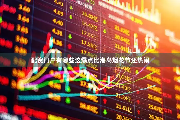 配资门户有哪些这爆点比港岛烟花节还热闹