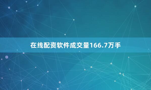 在线配资软件成交量166.7万手