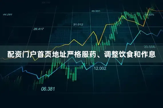 配资门户首页地址严格服药、调整饮食和作息