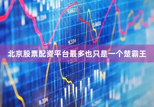 北京股票配资平台最多也只是一个楚霸王