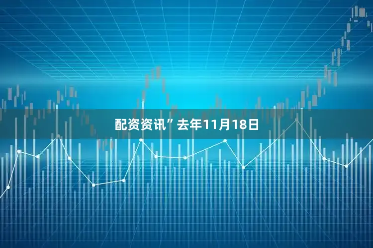 配资资讯”　　去年11月18日