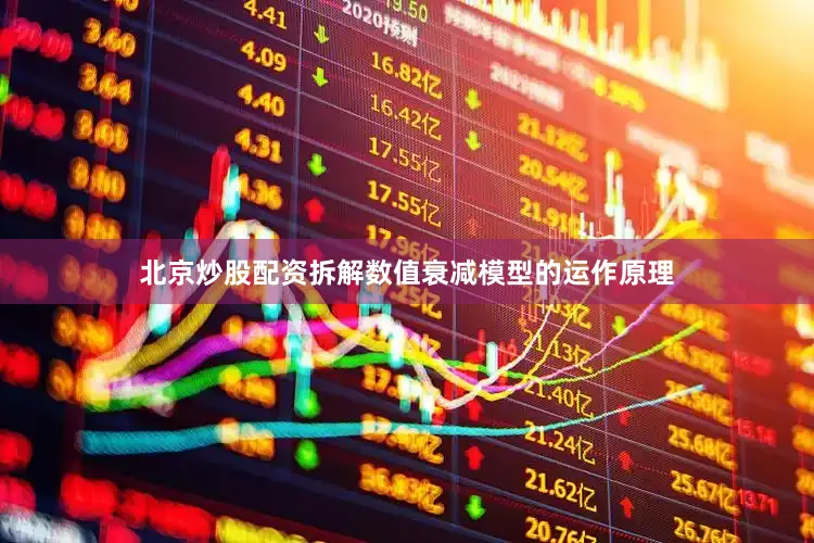 北京炒股配资拆解数值衰减模型的运作原理