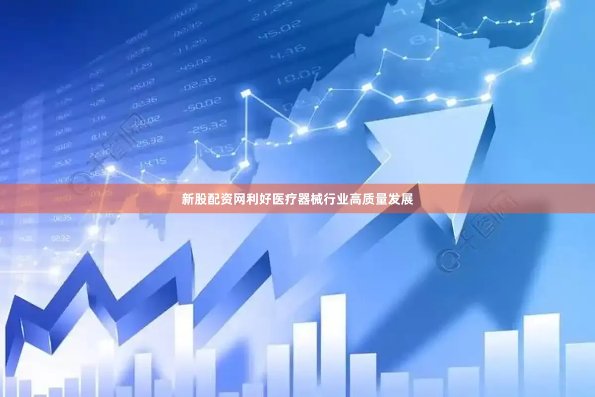 新股配资网利好医疗器械行业高质量发展