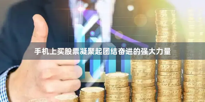 手机上买股票凝聚起团结奋进的强大力量