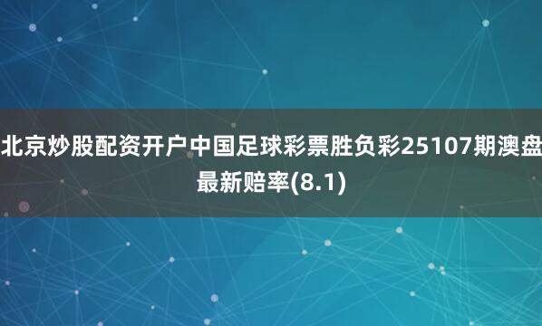 北京炒股配资开户中国足球彩票胜负彩25107期澳盘最新赔率(8.1)