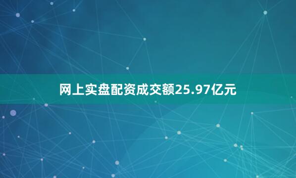 网上实盘配资成交额25.97亿元