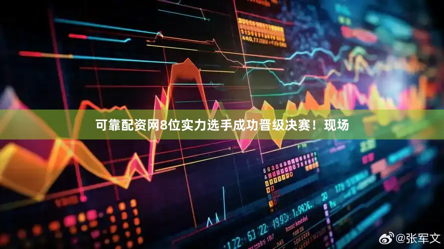 可靠配资网8位实力选手成功晋级决赛！现场