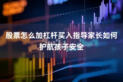 股票怎么加杠杆买入指导家长如何护航孩子安全