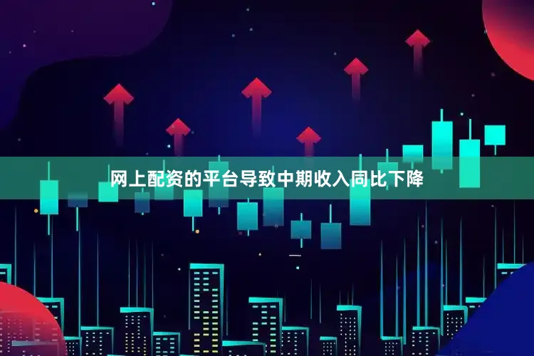 网上配资的平台导致中期收入同比下降