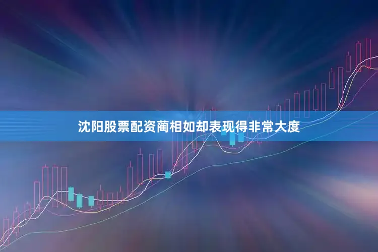 沈阳股票配资蔺相如却表现得非常大度