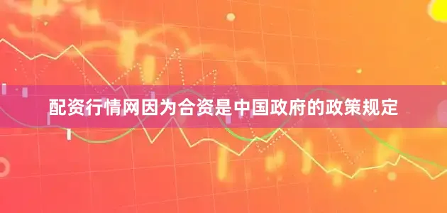 配资行情网因为合资是中国政府的政策规定