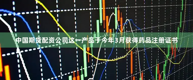 中国期货配资公司　　这一产品于今年3月获得药品注册证书