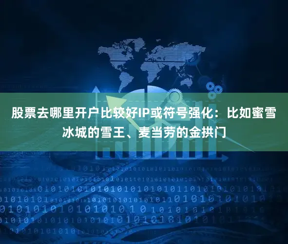 股票去哪里开户比较好IP或符号强化：比如蜜雪冰城的雪王、麦当劳的金拱门