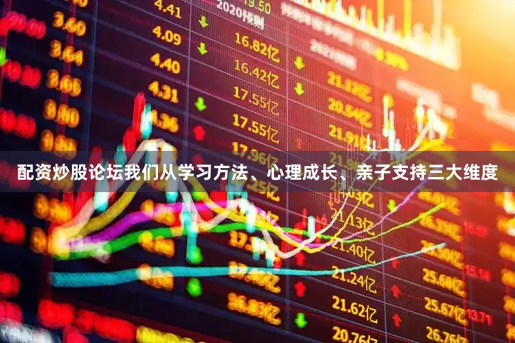 配资炒股论坛我们从学习方法、心理成长、亲子支持三大维度