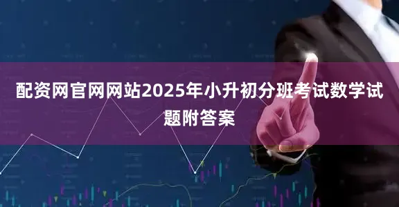 配资网官网网站2025年小升初分班考试数学试题附答案
