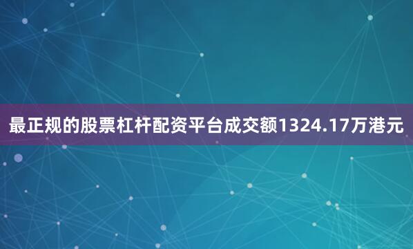 最正规的股票杠杆配资平台成交额1324.17万港元