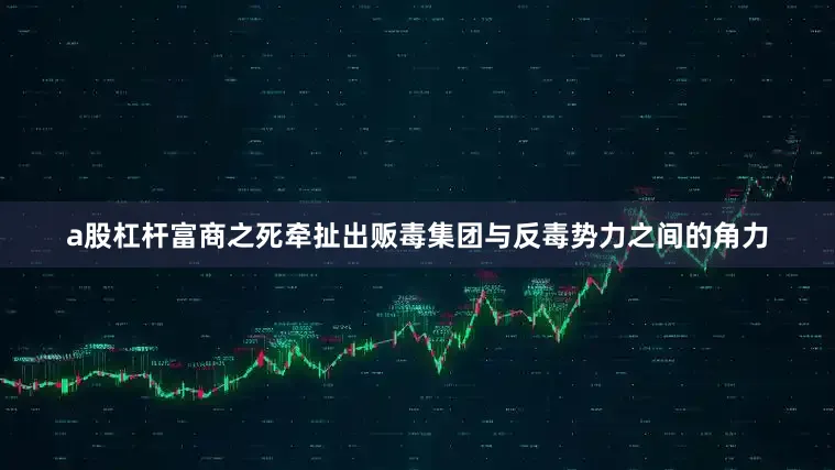 a股杠杆富商之死牵扯出贩毒集团与反毒势力之间的角力