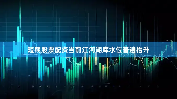 短期股票配资当前江河湖库水位普遍抬升