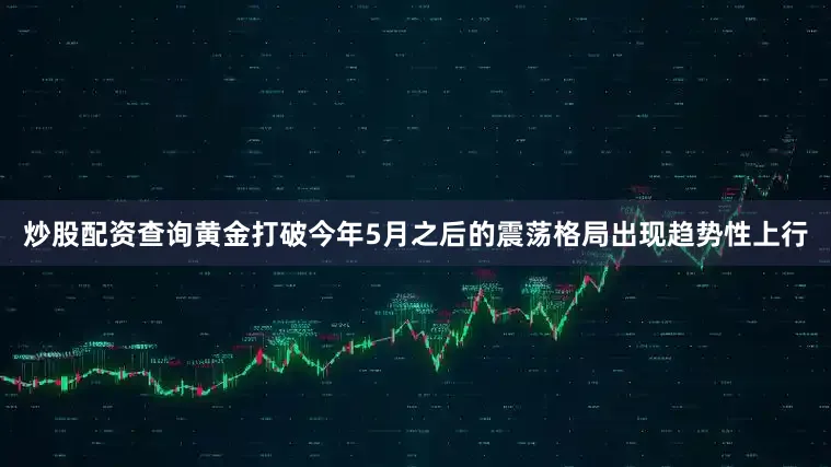 炒股配资查询黄金打破今年5月之后的震荡格局出现趋势性上行