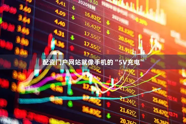 配资门户网站就像手机的“5V充电”