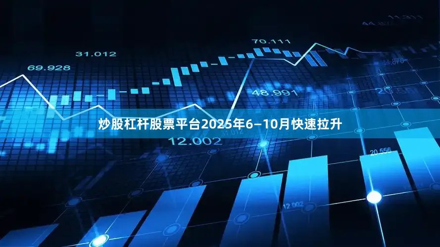 炒股杠杆股票平台2025年6—10月快速拉升